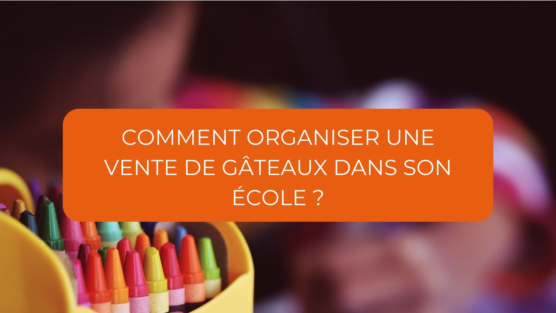 Comment Organiser Une Vente De Gateaux Dans Son Ecole